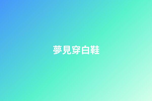 夢見穿白鞋
