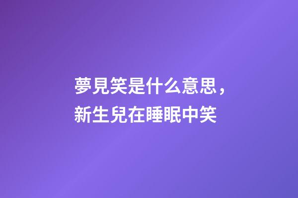 夢見笑是什么意思，新生兒在睡眠中笑-第1張-觀點-玄機派