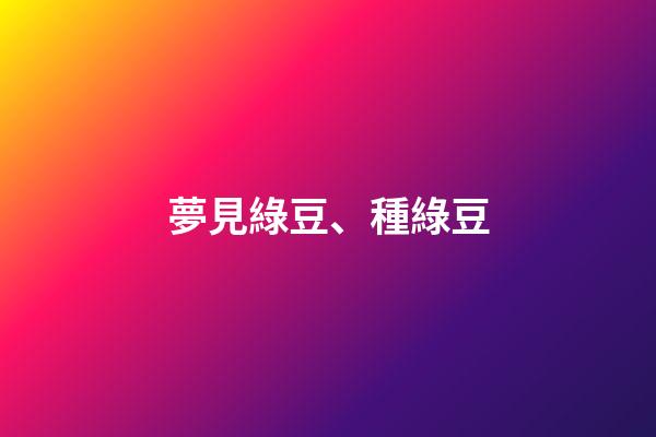 夢見綠豆、種綠豆