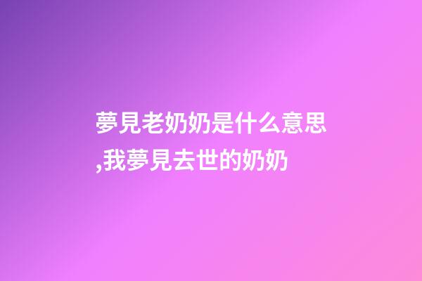 夢見老奶奶是什么意思,我夢見去世的奶奶-第1張-觀點-玄機派