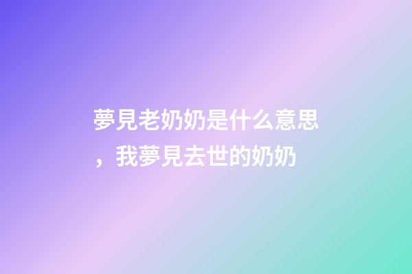 夢見老奶奶是什么意思，我夢見去世的奶奶
