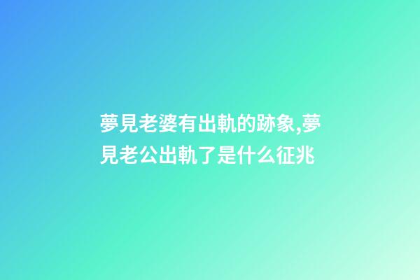 夢見老婆有出軌的跡象,夢見老公出軌了是什么征兆-第1張-觀點-玄機派