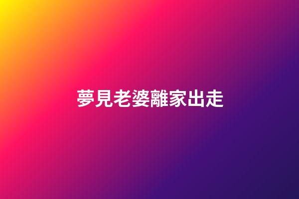 夢見老婆離家出走