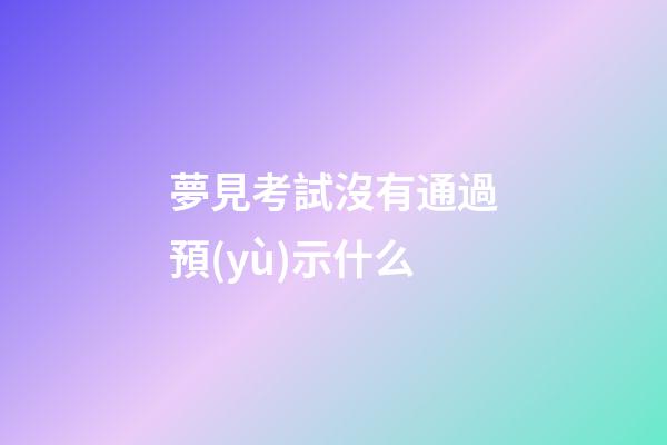 夢見考試沒有通過預(yù)示什么