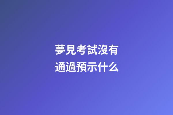 夢見考試沒有通過預示什么