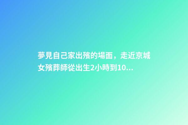 夢見自己家出殯的場面，走近京城女殯葬師從出生2小時到104歲-第1張-觀點-玄機派