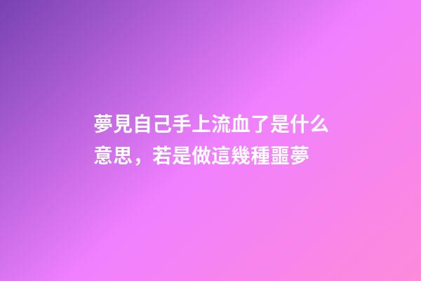 夢見自己手上流血了是什么意思，若是做這幾種噩夢-第1張-觀點-玄機派