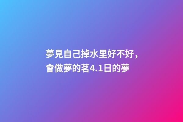 夢見自己掉水里好不好，會做夢的茗4.1日的夢-第1張-觀點-玄機派