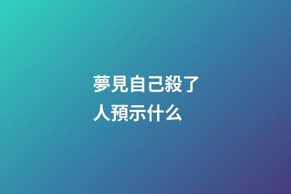 夢見自己殺了人預示什么