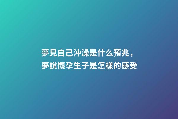 夢見自己沖澡是什么預兆，夢說懷孕生子是怎樣的感受-第1張-觀點-玄機派