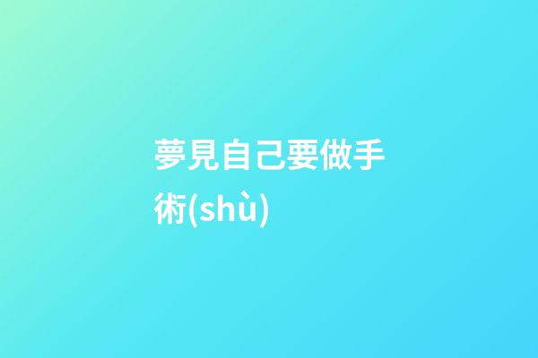 夢見自己要做手術(shù)