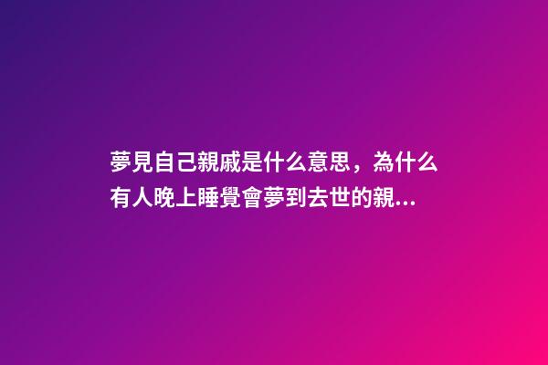夢見自己親戚是什么意思，為什么有人晚上睡覺會夢到去世的親人-第1張-觀點-玄機派