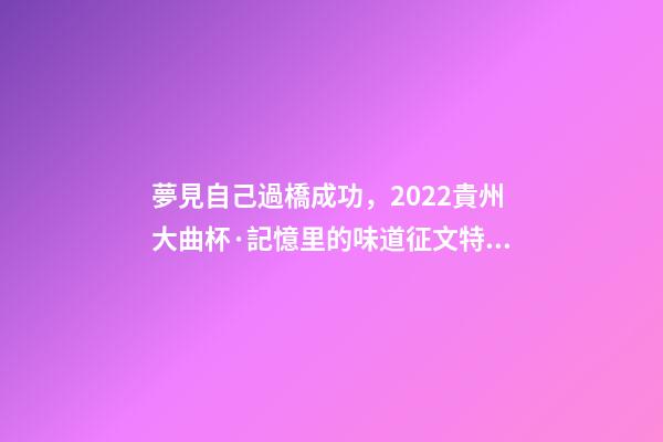 夢見自己過橋成功，2022貴州大曲杯·記憶里的味道征文特等獎作品林中一片寂靜