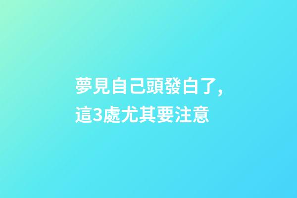 夢見自己頭發白了,這3處尤其要注意-第1張-觀點-玄機派