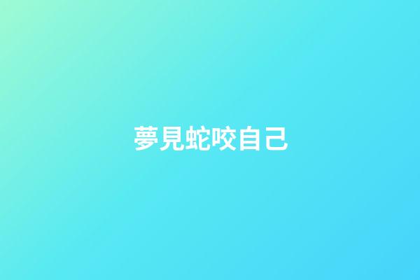 夢見蛇咬自己