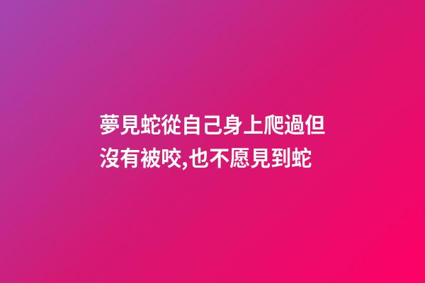 夢見蛇從自己身上爬過但沒有被咬,也不愿見到蛇-第1張-觀點(diǎn)-玄機(jī)派