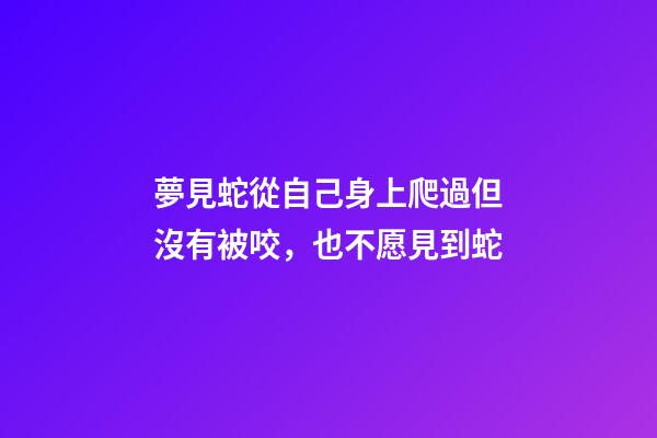 夢見蛇從自己身上爬過但沒有被咬，也不愿見到蛇-第1張-觀點(diǎn)-玄機(jī)派