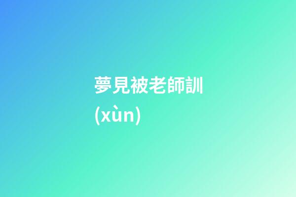 夢見被老師訓(xùn)