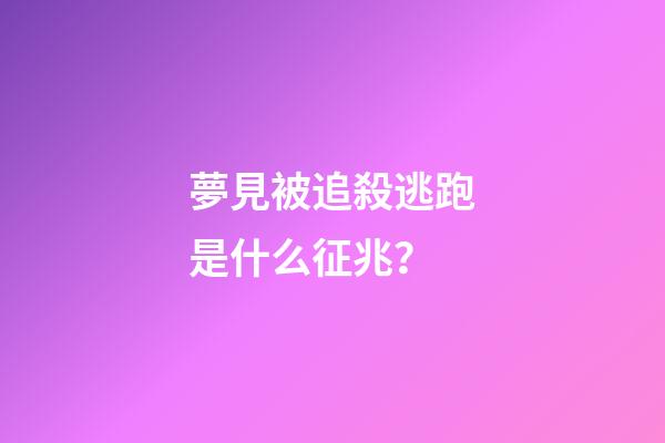 夢見被追殺逃跑是什么征兆？