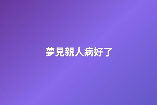 夢見親人病好了