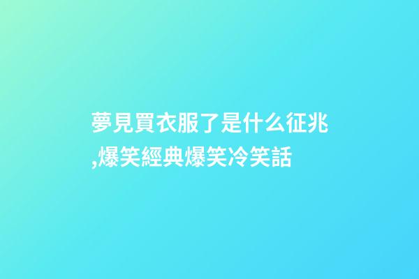 夢見買衣服了是什么征兆,爆笑經典爆笑冷笑話-第1張-觀點-玄機派