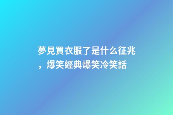 夢見買衣服了是什么征兆，爆笑經典爆笑冷笑話-第1張-觀點-玄機派