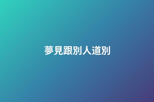 夢見跟別人道別