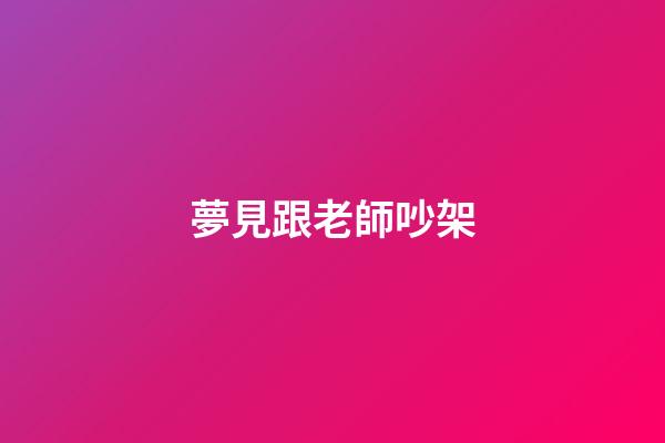 夢見跟老師吵架