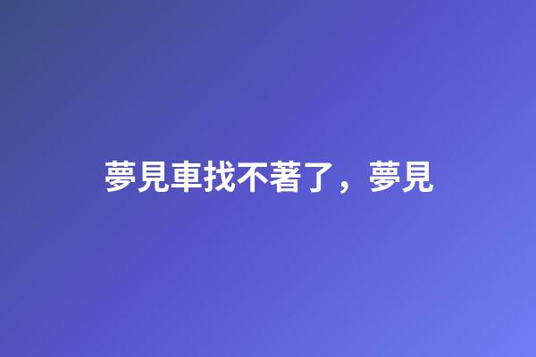 夢見車找不著了，夢見-第1張-觀點-玄機派