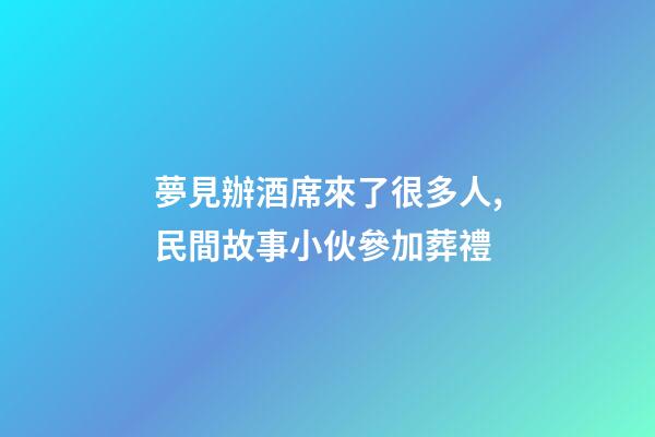 夢見辦酒席來了很多人,民間故事小伙參加葬禮-第1張-觀點(diǎn)-玄機(jī)派