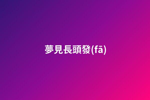 夢見長頭發(fā)