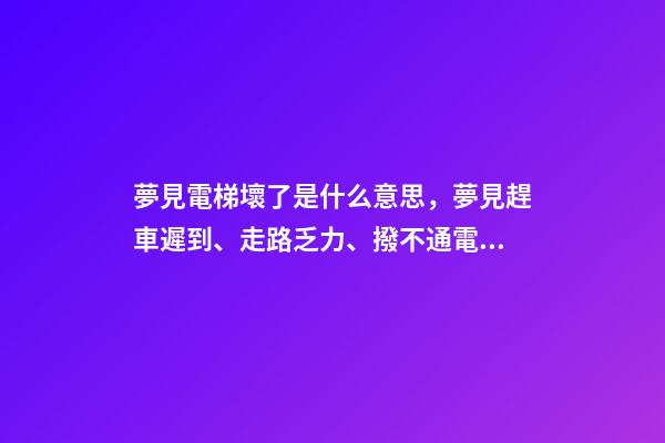 夢見電梯壞了是什么意思，夢見趕車遲到、走路乏力、撥不通電話-第1張-觀點-玄機派