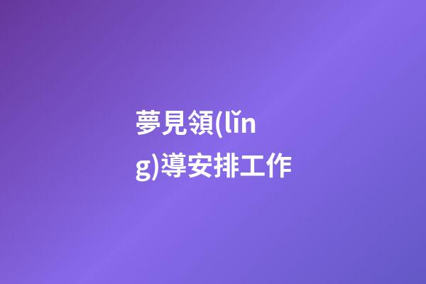 夢見領(lǐng)導安排工作