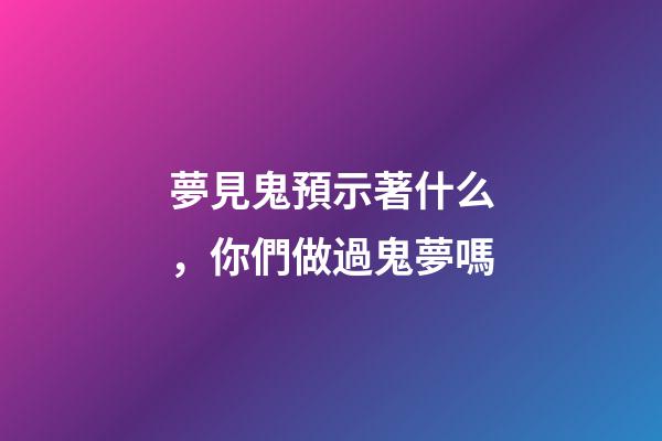 夢見鬼預示著什么，你們做過鬼夢嗎-第1張-觀點-玄機派