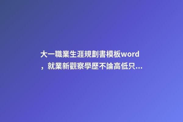 大一職業生涯規劃書模板word，就業新觀察學歷不論高低只是起步門檻-第1張-觀點-玄機派