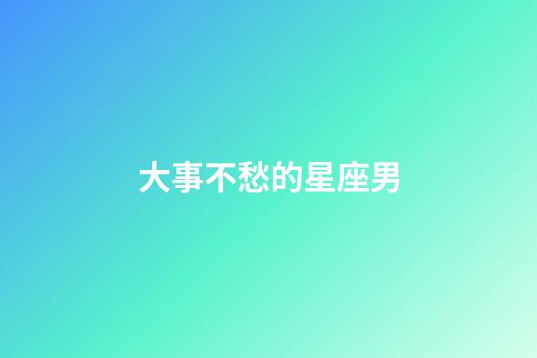 大事不愁的星座男-第1張-星座運勢-玄機派