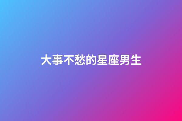 大事不愁的星座男生-第1張-星座運勢-玄機派
