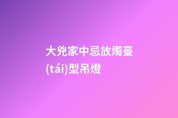 大兇家中忌放燭臺(tái)型吊燈