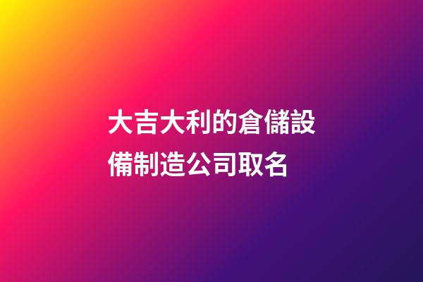 大吉大利的倉儲設備制造公司取名-第1張-公司起名-玄機派