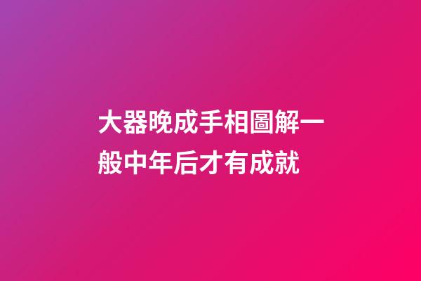 大器晚成手相圖解一般中年后才有成就