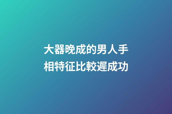 大器晚成的男人手相特征比較遲成功