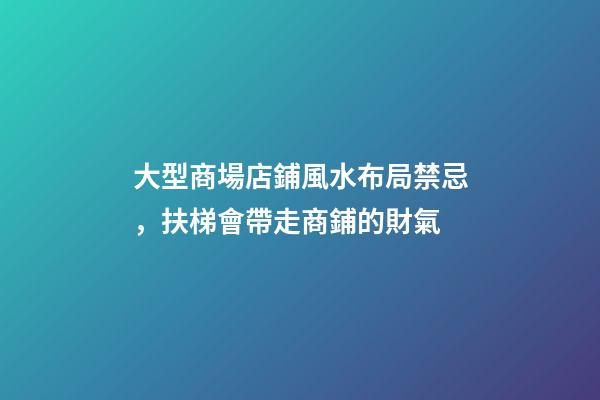 大型商場店鋪風水布局禁忌，扶梯會帶走商鋪的財氣