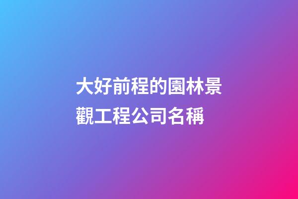 大好前程的園林景觀工程公司名稱-第1張-公司起名-玄機派