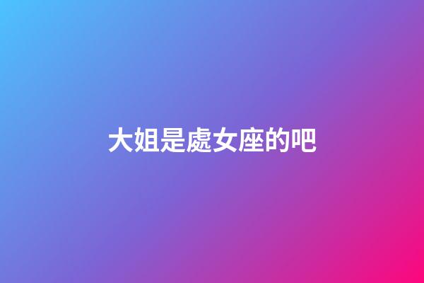 大姐是處女座的吧-第1張-星座運勢-玄機派