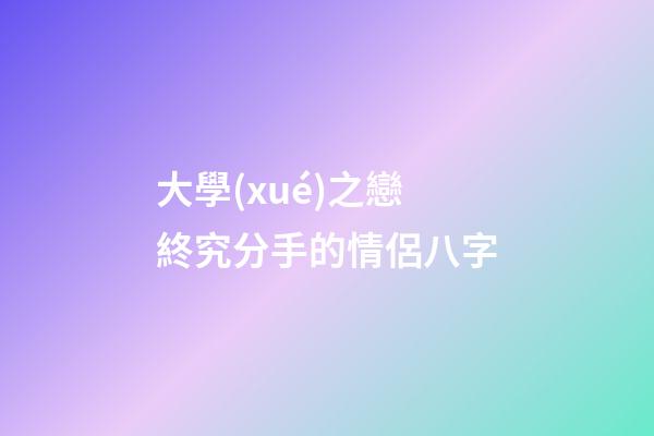 大學(xué)之戀終究分手的情侶八字