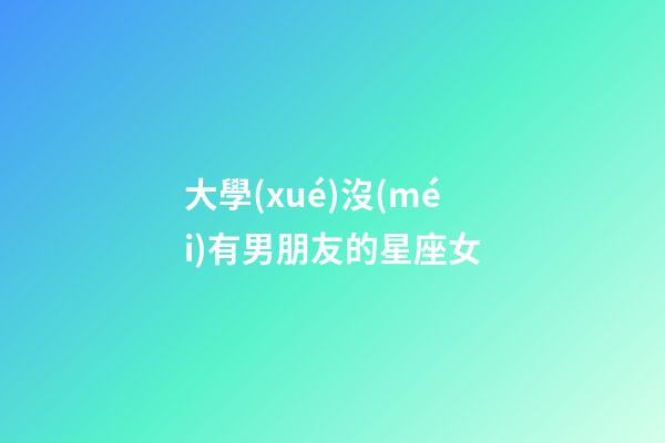 大學(xué)沒(méi)有男朋友的星座女-第1張-星座運(yùn)勢(shì)-玄機(jī)派