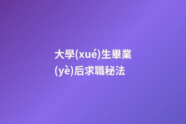 大學(xué)生畢業(yè)后求職秘法