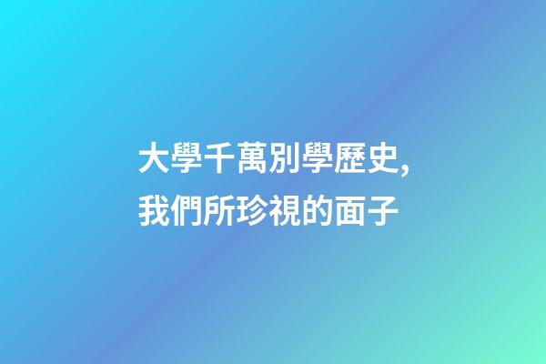 大學千萬別學歷史,我們所珍視的面子-第1張-觀點-玄機派