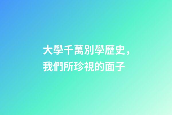 大學千萬別學歷史，我們所珍視的面子-第1張-觀點-玄機派
