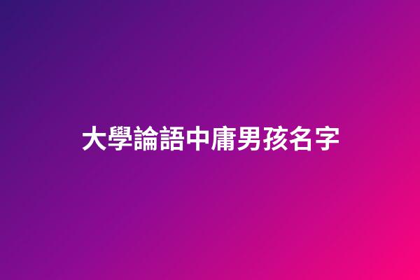 大學論語中庸男孩名字(論語大學中庸取名)-第1張-男孩起名-玄機派